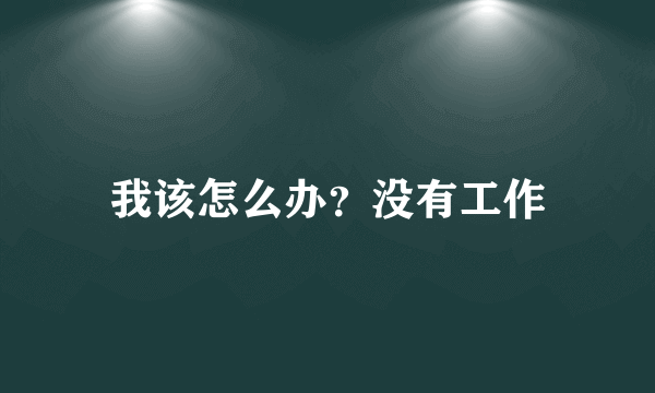 我该怎么办？没有工作