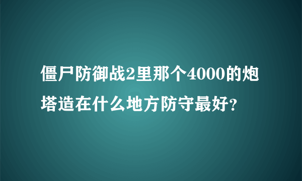 僵尸防御战2里那个4000的炮塔造在什么地方防守最好？