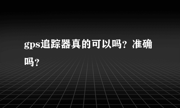 gps追踪器真的可以吗？准确吗？