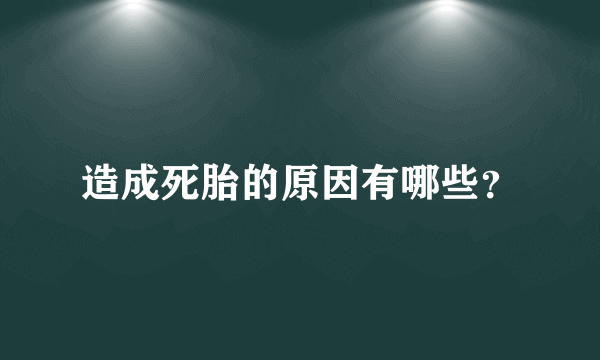 造成死胎的原因有哪些？