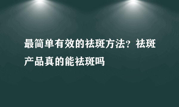 最简单有效的祛斑方法？祛斑产品真的能祛斑吗