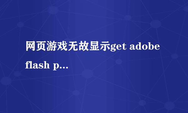 网页游戏无故显示get adobe flash player