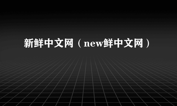 新鲜中文网（new鲜中文网）