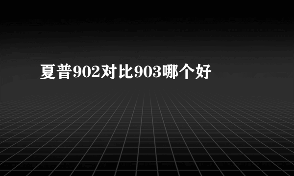 夏普902对比903哪个好