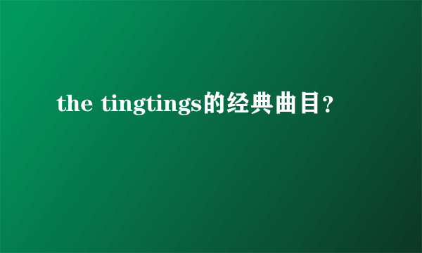 the tingtings的经典曲目？