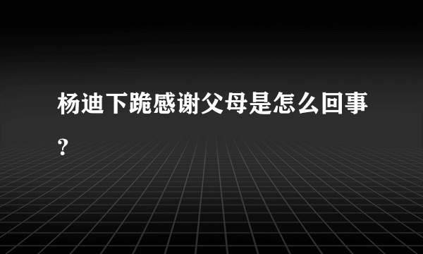 杨迪下跪感谢父母是怎么回事？