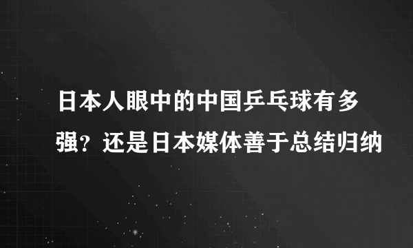 日本人眼中的中国乒乓球有多强？还是日本媒体善于总结归纳