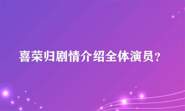 喜荣归剧情介绍全体演员？