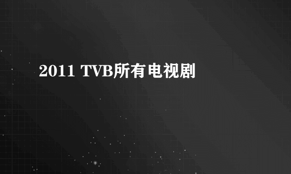 2011 TVB所有电视剧