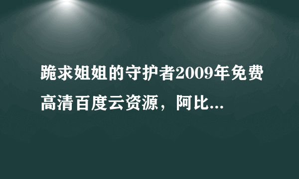 跪求姐姐的守护者2009年免费高清百度云资源，阿比盖尔·布雷斯林主演的