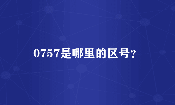 0757是哪里的区号？