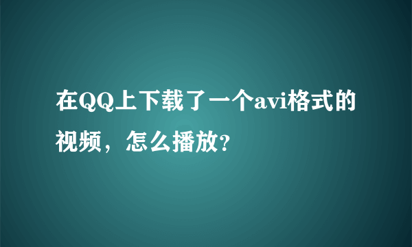 在QQ上下载了一个avi格式的视频，怎么播放？