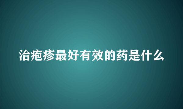 治疱疹最好有效的药是什么