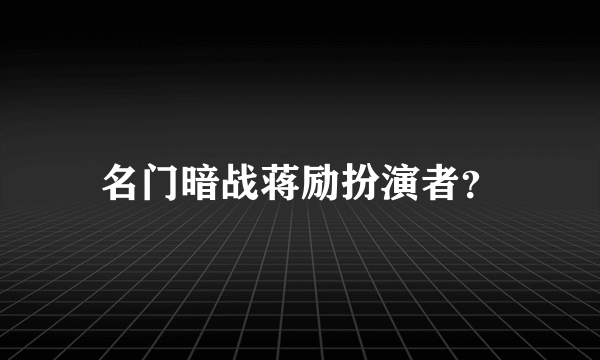 名门暗战蒋励扮演者？