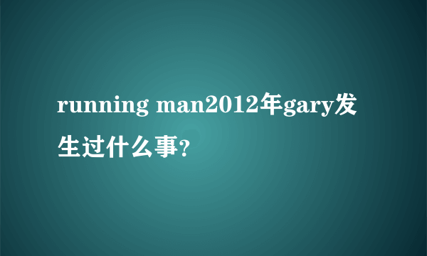 running man2012年gary发生过什么事？