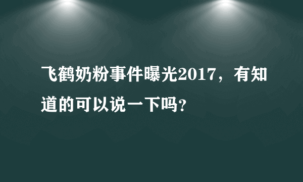 飞鹤奶粉事件曝光2017，有知道的可以说一下吗？