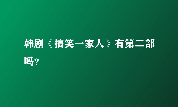 韩剧《搞笑一家人》有第二部吗？