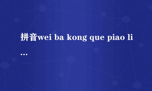 拼音wei ba kong que piao liang zhen de是什么意思？