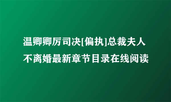 温卿卿厉司决[偏执]总裁夫人不离婚最新章节目录在线阅读