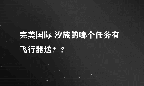 完美国际 汐族的哪个任务有飞行器送？？