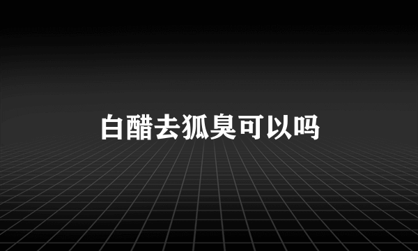 白醋去狐臭可以吗