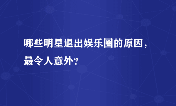 哪些明星退出娱乐圈的原因，最令人意外？