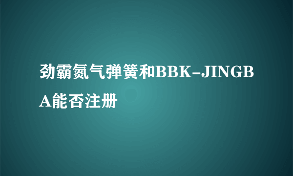 劲霸氮气弹簧和BBK-JINGBA能否注册