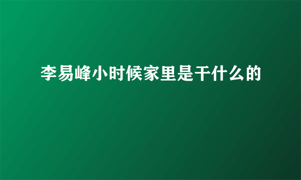 李易峰小时候家里是干什么的