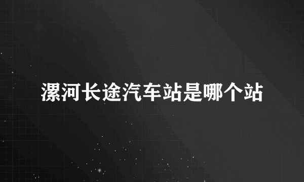 漯河长途汽车站是哪个站