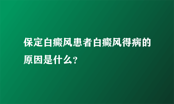 保定白癜风患者白癜风得病的原因是什么？