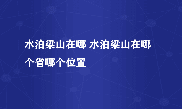 水泊梁山在哪 水泊梁山在哪个省哪个位置