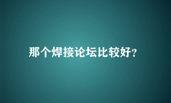 那个焊接论坛比较好？