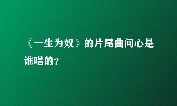 《一生为奴》的片尾曲问心是谁唱的？