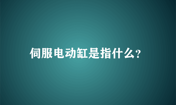 伺服电动缸是指什么？