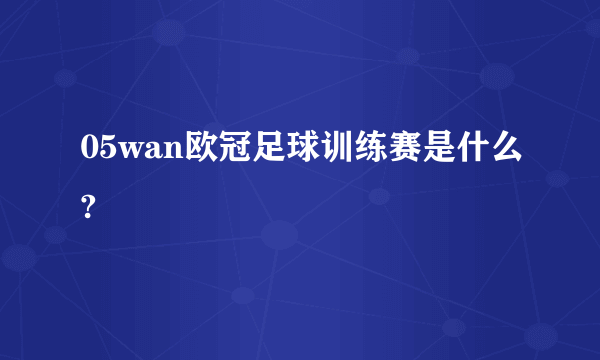 05wan欧冠足球训练赛是什么?