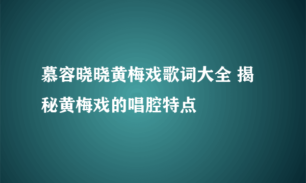 慕容晓晓黄梅戏歌词大全 揭秘黄梅戏的唱腔特点