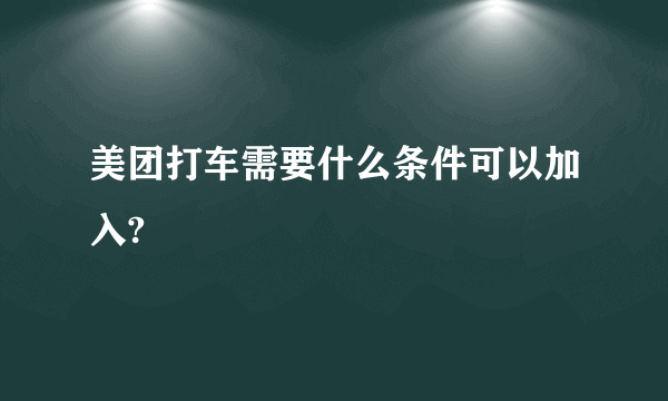 美团打车需要什么条件可以加入?