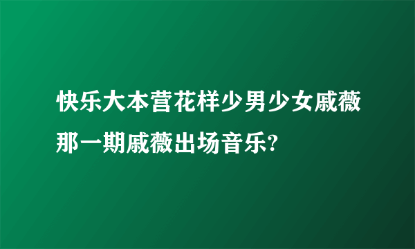 快乐大本营花样少男少女戚薇那一期戚薇出场音乐?