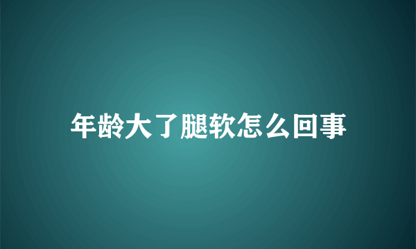 年龄大了腿软怎么回事