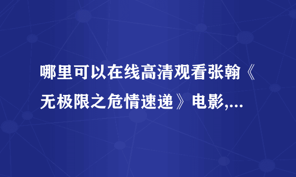 哪里可以在线高清观看张翰《无极限之危情速递》电影,《无极限之危情速递》qvod快播播放或者迅雷下载都可以