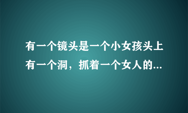 有一个镜头是一个小女孩头上有一个洞，抓着一个女人的手指往自己头上的洞里塞……是什么电影啊？