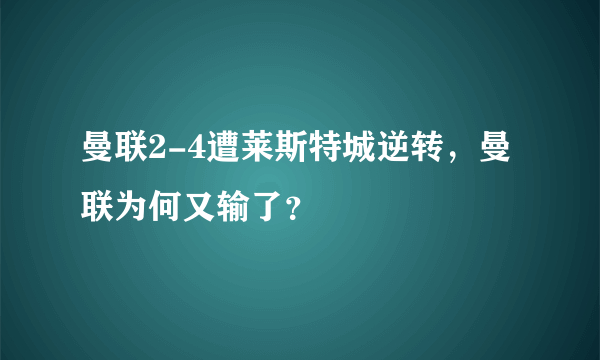 曼联2-4遭莱斯特城逆转，曼联为何又输了？