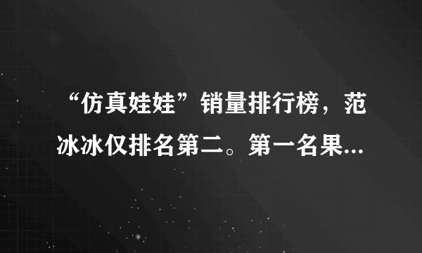 “仿真娃娃”销量排行榜，范冰冰仅排名第二。第一名果然是她！