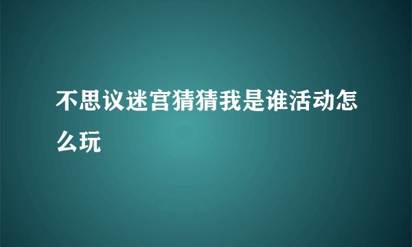 不思议迷宫猜猜我是谁活动怎么玩