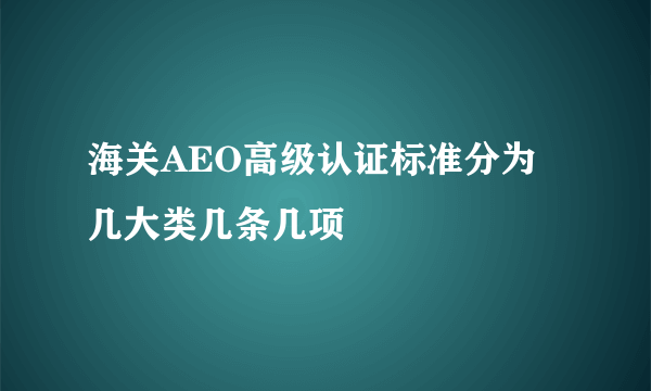 海关AEO高级认证标准分为几大类几条几项