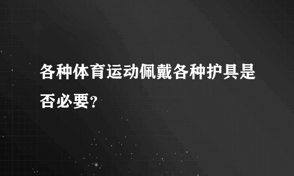 各种体育运动佩戴各种护具是否必要？