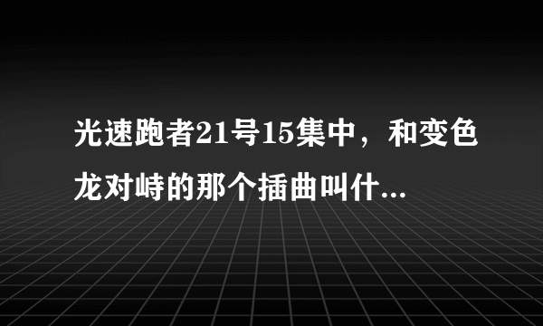 光速跑者21号15集中，和变色龙对峙的那个插曲叫什么名字？