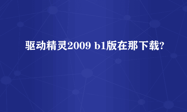 驱动精灵2009 b1版在那下载?