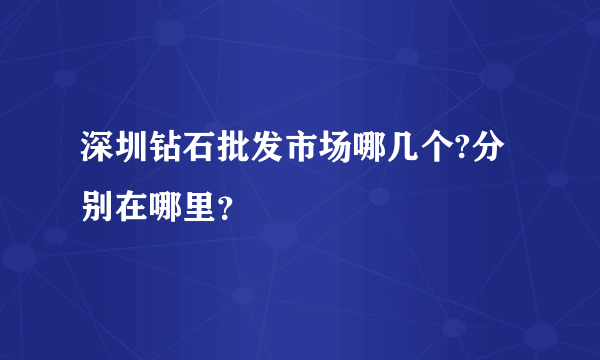 深圳钻石批发市场哪几个?分别在哪里？