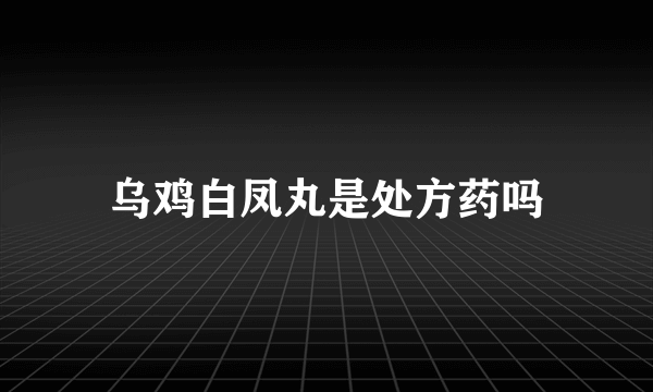 乌鸡白凤丸是处方药吗